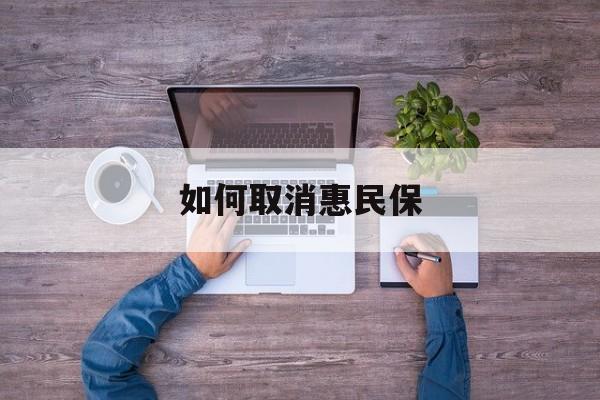 塔城最新如何取消惠民保方法分析(最方便真实的塔城如何取消惠民保自动续费方法)