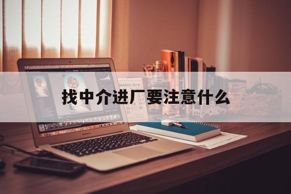 塔城最新找中介进厂要注意什么方法分析(最方便真实的塔城找中介进厂要注意什么问题方法)