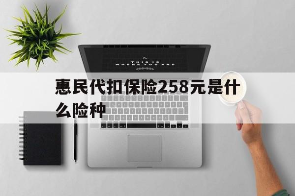 塔城最新惠民代扣保险258元是什么险种方法分析(最方便真实的塔城惠民保险是什么保险149元方法)