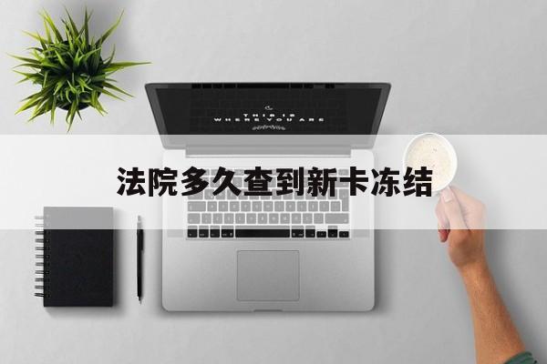 塔城最新法院多久查到新卡冻结方法分析(最方便真实的塔城法院多久查到新卡冻结记录方法)