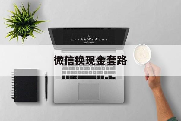 塔城最新微信换现金套路方法分析(最方便真实的塔城微信换现金去哪里换方法)