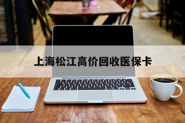 塔城最新上海松江高价回收医保卡方法分析(最方便真实的塔城上海回收医保卡金额方法)