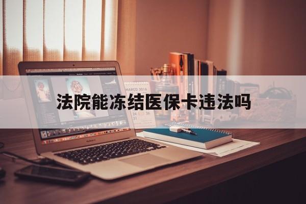 塔城最新法院能冻结医保卡违法吗方法分析(最方便真实的塔城法院能否冻结医保卡方法)