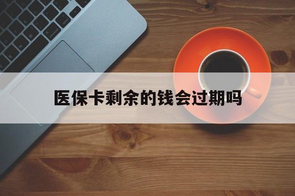 塔城最新医保卡剩余的钱会过期吗方法分析(最方便真实的塔城医保账户里面的钱会过期吗方法)