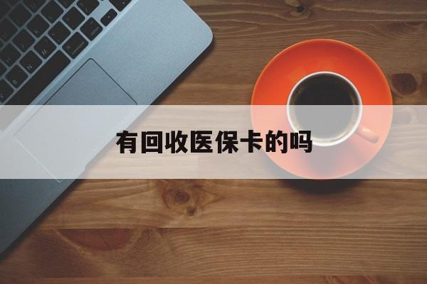 塔城最新有回收医保卡的吗方法分析(最方便真实的塔城有回收医保卡的吗在哪里方法)