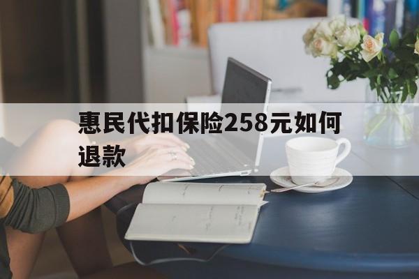 塔城最新惠民代扣保险258元如何退款方法分析(最方便真实的塔城如何退惠民保方法)
