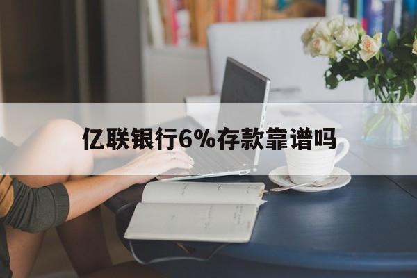 塔城最新亿联银行6%存款靠谱吗方法分析(最方便真实的塔城亿联银行利率6安全吗方法)